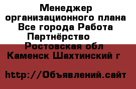 Менеджер организационного плана - Все города Работа » Партнёрство   . Ростовская обл.,Каменск-Шахтинский г.